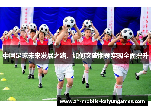 中国足球未来发展之路：如何突破瓶颈实现全面提升