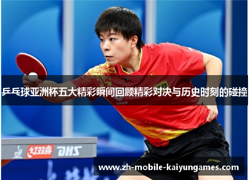 乒乓球亚洲杯五大精彩瞬间回顾精彩对决与历史时刻的碰撞