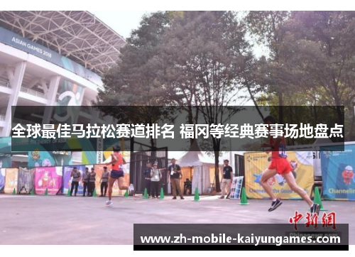 全球最佳马拉松赛道排名 福冈等经典赛事场地盘点