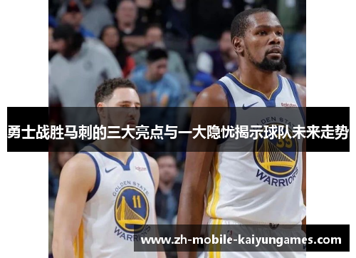 勇士战胜马刺的三大亮点与一大隐忧揭示球队未来走势