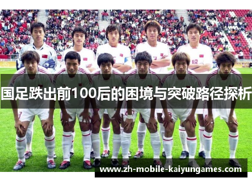 国足跌出前100后的困境与突破路径探析