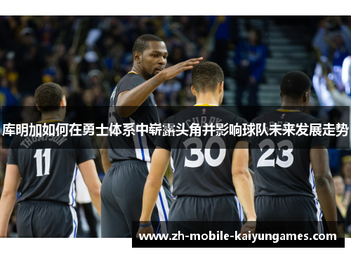 库明加如何在勇士体系中崭露头角并影响球队未来发展走势