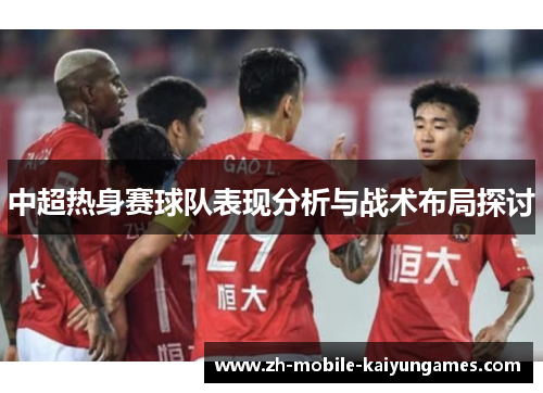 中超热身赛球队表现分析与战术布局探讨