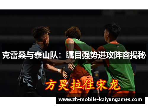 克雷桑与泰山队：瞩目强势进攻阵容揭秘