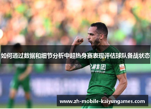 如何通过数据和细节分析中超热身赛表现评估球队备战状态