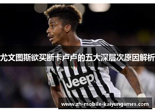 尤文图斯欲买断卡卢卢的五大深层次原因解析