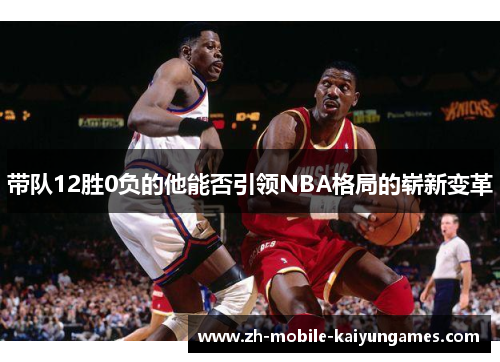 带队12胜0负的他能否引领NBA格局的崭新变革