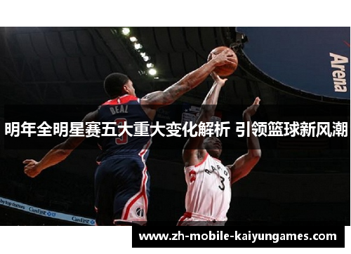 明年全明星赛五大重大变化解析 引领篮球新风潮