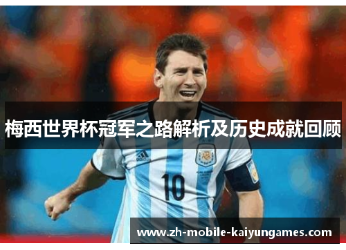 梅西世界杯冠军之路解析及历史成就回顾