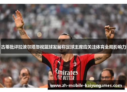 古蒂批评拉波尔塔忽视篮球发展称足球主席应关注体育全局影响力