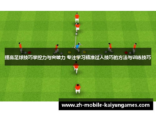 提高足球技巧掌控力与突破力 专注学习精准过人技巧的方法与训练技巧