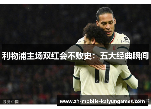 利物浦主场双红会不败史：五大经典瞬间
