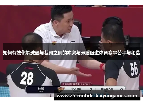 如何有效化解球迷与裁判之间的冲突与矛盾促进体育赛事公平与和谐