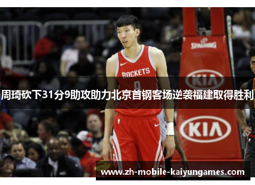 周琦砍下31分9助攻助力北京首钢客场逆袭福建取得胜利