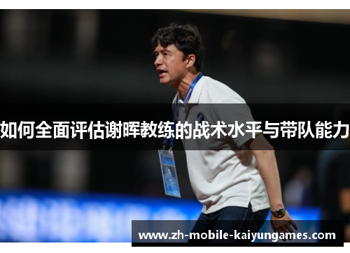 如何全面评估谢晖教练的战术水平与带队能力