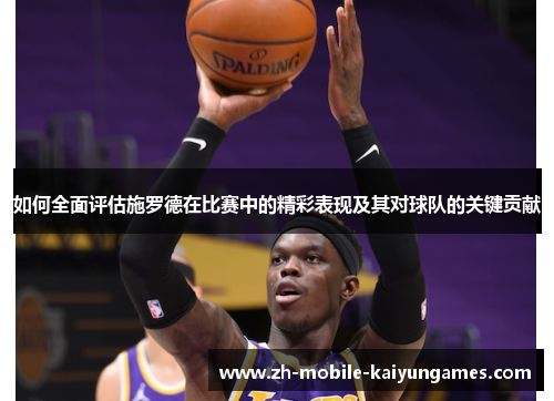 如何全面评估施罗德在比赛中的精彩表现及其对球队的关键贡献