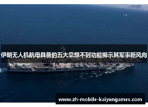 伊朗无人机航母具备的五大意想不到功能揭示其军事新风向