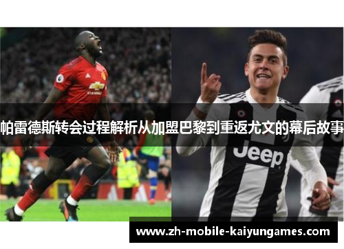 帕雷德斯转会过程解析从加盟巴黎到重返尤文的幕后故事