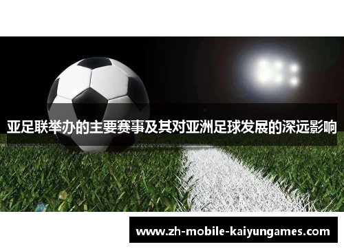 亚足联举办的主要赛事及其对亚洲足球发展的深远影响