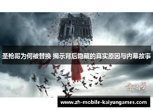 圣枪哥为何被替换 揭示背后隐藏的真实原因与内幕故事