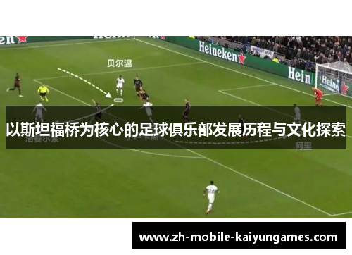 以斯坦福桥为核心的足球俱乐部发展历程与文化探索