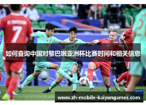 如何查询中国对黎巴嫩亚洲杯比赛时间和相关信息