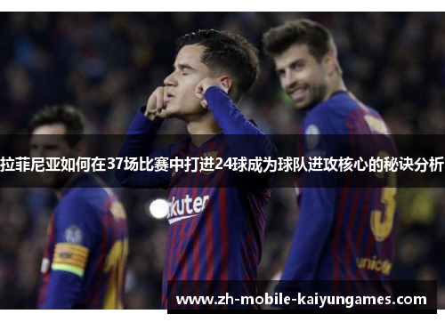 拉菲尼亚如何在37场比赛中打进24球成为球队进攻核心的秘诀分析