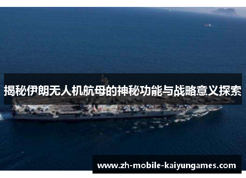 揭秘伊朗无人机航母的神秘功能与战略意义探索