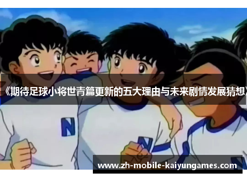 《期待足球小将世青篇更新的五大理由与未来剧情发展猜想》