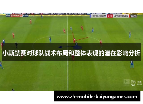 小斯禁赛对球队战术布局和整体表现的潜在影响分析
