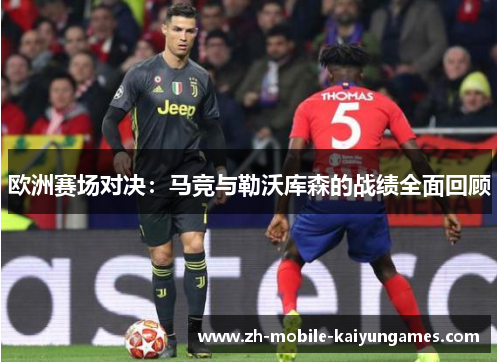 欧洲赛场对决：马竞与勒沃库森的战绩全面回顾