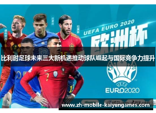 比利时足球未来三大新机遇推动球队崛起与国际竞争力提升