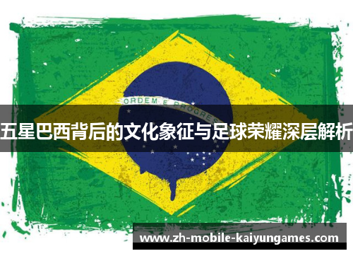 五星巴西背后的文化象征与足球荣耀深层解析