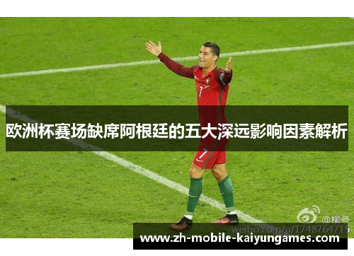 欧洲杯赛场缺席阿根廷的五大深远影响因素解析
