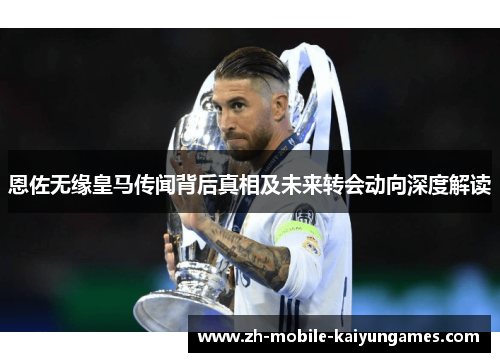 恩佐无缘皇马传闻背后真相及未来转会动向深度解读