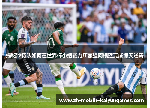 揭秘沙特队如何在世界杯小组赛力压豪强阿根廷完成惊天逆转