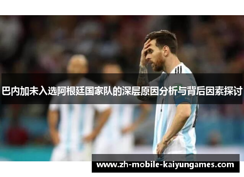 巴内加未入选阿根廷国家队的深层原因分析与背后因素探讨