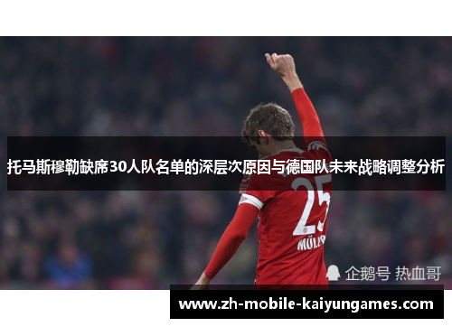 托马斯穆勒缺席30人队名单的深层次原因与德国队未来战略调整分析
