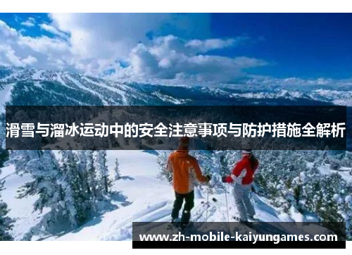 滑雪与溜冰运动中的安全注意事项与防护措施全解析