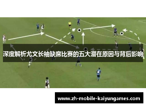 深度解析尤文长袖缺席比赛的五大潜在原因与背后影响