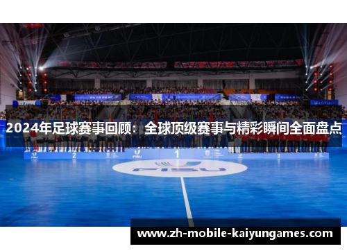 2024年足球赛事回顾：全球顶级赛事与精彩瞬间全面盘点