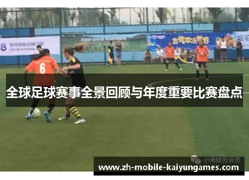 全球足球赛事全景回顾与年度重要比赛盘点