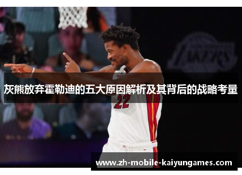 灰熊放弃霍勒迪的五大原因解析及其背后的战略考量