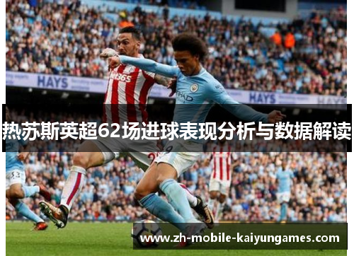热苏斯英超62场进球表现分析与数据解读