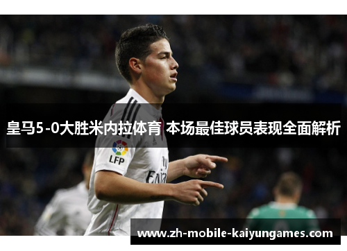 皇马5-0大胜米内拉体育 本场最佳球员表现全面解析