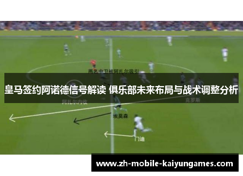 皇马签约阿诺德信号解读 俱乐部未来布局与战术调整分析
