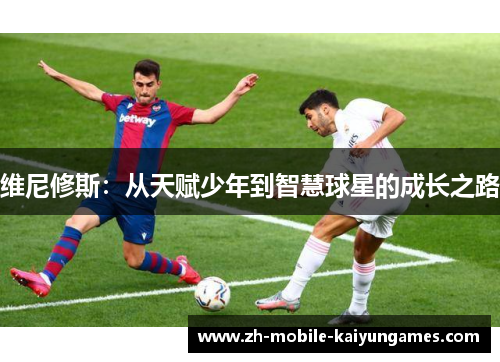 维尼修斯：从天赋少年到智慧球星的成长之路