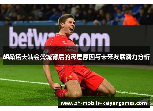 胡桑诺夫转会曼城背后的深层原因与未来发展潜力分析 胡桑诺夫转会曼城背后的深层原因与未来发展潜力分析
