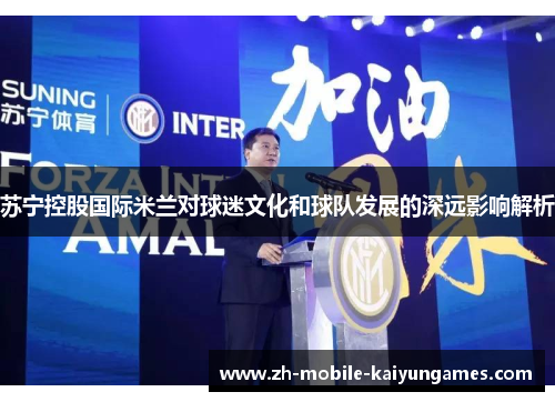 苏宁控股国际米兰对球迷文化和球队发展的深远影响解析