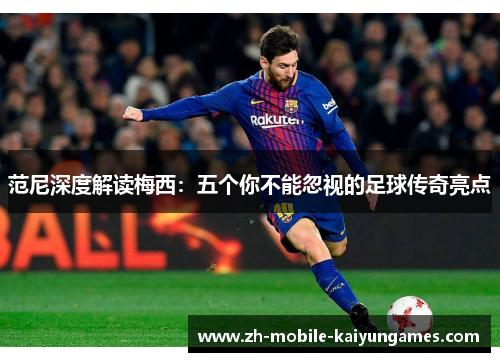 范尼深度解读梅西：五个你不能忽视的足球传奇亮点
